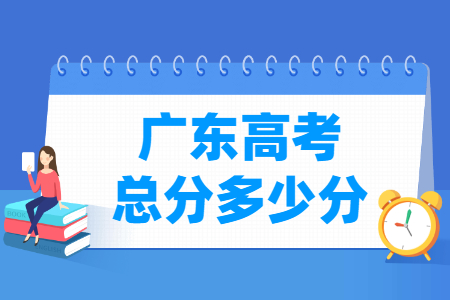 2024广东高考总分是多少分? 2024广东高考总分是多少分?