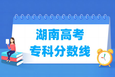 2024湖南高考专科分数线多少分（含2022-2023历年）